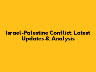 Israel-Palestine Conflict: Latest Updates & Analysis