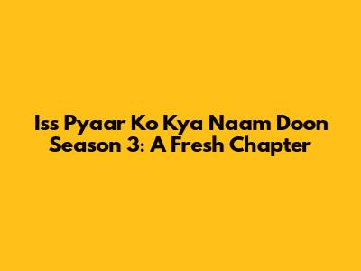 Iss Pyaar Ko Kya Naam Doon Season 3: A Fresh Chapter