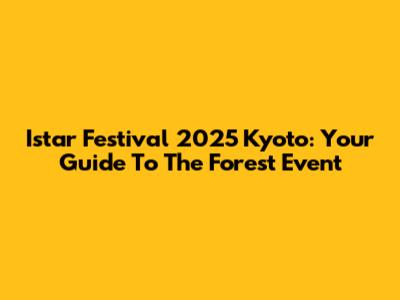 Istar Festival 2025 Kyoto: Your Guide To The Forest Event