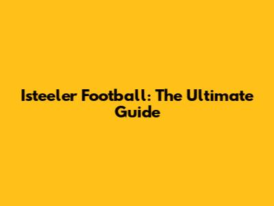 Isteeler Football: The Ultimate Guide