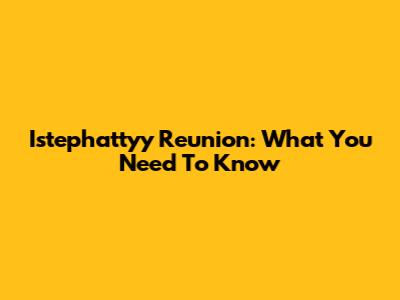 Istephattyy Reunion: What You Need To Know