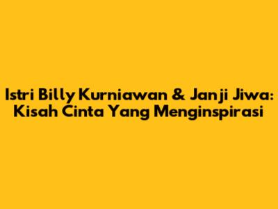 Istri Billy Kurniawan & Janji Jiwa: Kisah Cinta Yang Menginspirasi