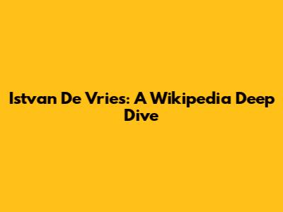Istvan De Vries: A Wikipedia Deep Dive
