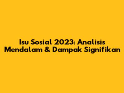 Isu Sosial 2023: Analisis Mendalam & Dampak Signifikan