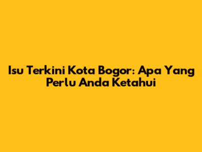 Isu Terkini Kota Bogor: Apa Yang Perlu Anda Ketahui