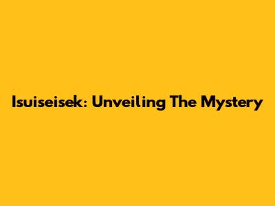 Isuiseisek: Unveiling The Mystery