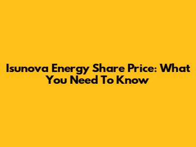 Isunova Energy Share Price: What You Need To Know