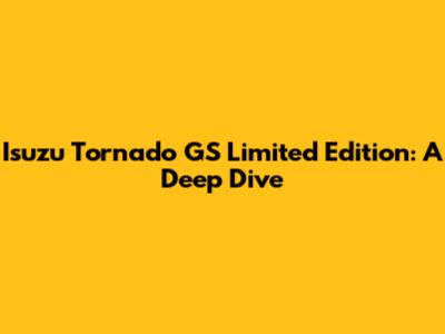 Isuzu Tornado GS Limited Edition: A Deep Dive