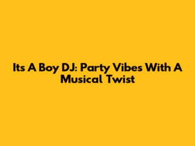 It's A Boy DJ: Party Vibes With A Musical Twist