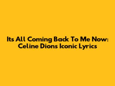 It's All Coming Back To Me Now: Celine Dion's Iconic Lyrics