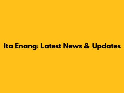 Ita Enang: Latest News & Updates