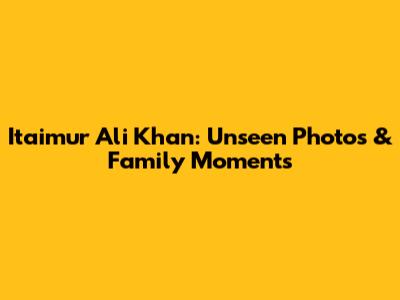Itaimur Ali Khan: Unseen Photos & Family Moments