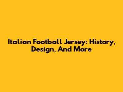 Italian Football Jersey: History, Design, And More