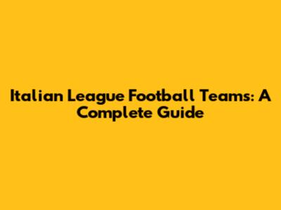 Italian League Football Teams: A Complete Guide