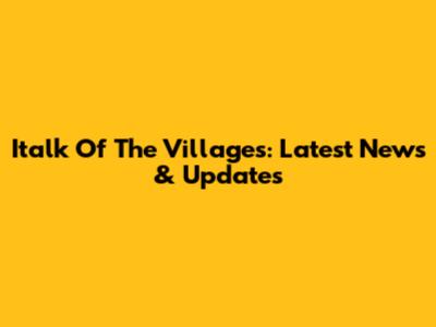 Italk Of The Villages: Latest News & Updates