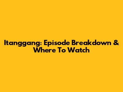 Itanggang: Episode Breakdown & Where To Watch