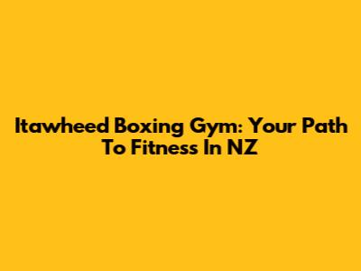 Itawheed Boxing Gym: Your Path To Fitness In NZ