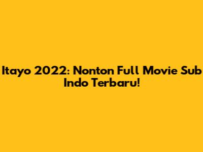 Itayo 2022: Nonton Full Movie Sub Indo Terbaru!