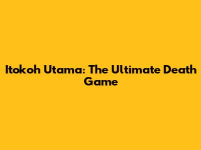 Itokoh Utama: The Ultimate Death Game