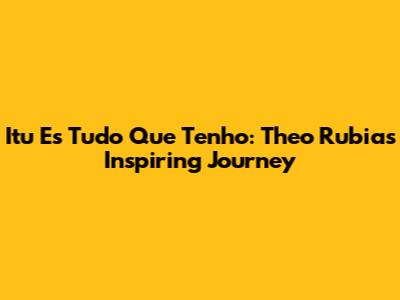 Itu Es Tudo Que Tenho: Theo Rubia's Inspiring Journey