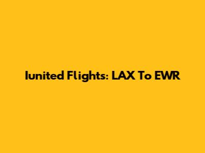 Iunited Flights: LAX To EWR