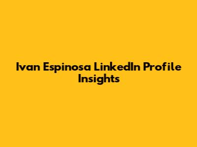 Ivan Espinosa LinkedIn Profile Insights