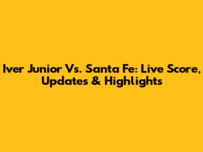 Iver Junior Vs. Santa Fe: Live Score, Updates & Highlights