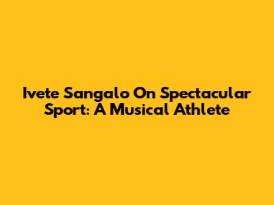 Ivete Sangalo On Spectacular Sport: A Musical Athlete