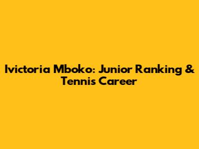 Ivictoria Mboko: Junior Ranking & Tennis Career