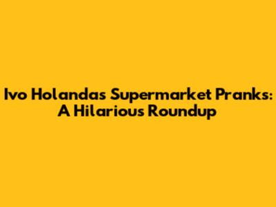Ivo Holanda's Supermarket Pranks: A Hilarious Roundup