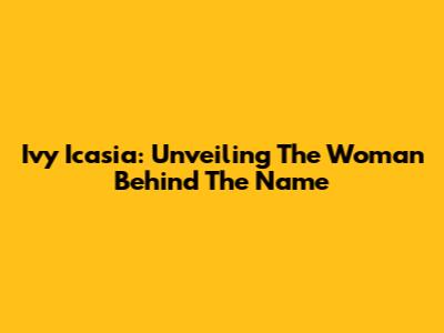 Ivy Icasia: Unveiling The Woman Behind The Name