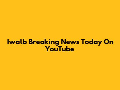 Iwalb Breaking News Today On YouTube