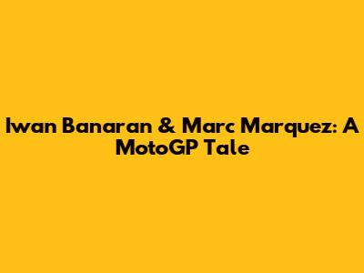 Iwan Banaran & Marc Marquez: A MotoGP Tale