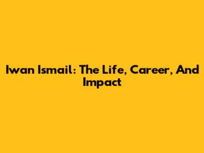 Iwan Ismail: The Life, Career, And Impact