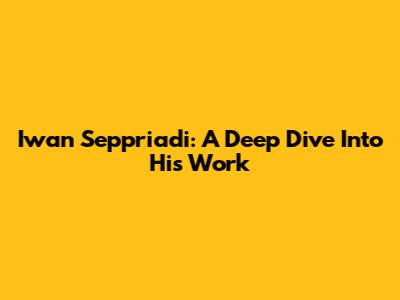 Iwan Seppriadi: A Deep Dive Into His Work
