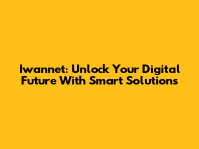 Iwannet: Unlock Your Digital Future With Smart Solutions