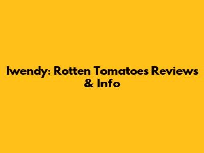 Iwendy: Rotten Tomatoes Reviews & Info