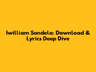 Iwilliam Sondela: Download & Lyrics Deep Dive