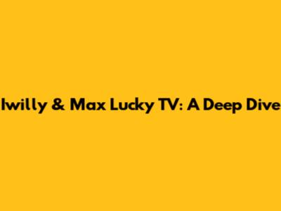 Iwilly & Max Lucky TV: A Deep Dive