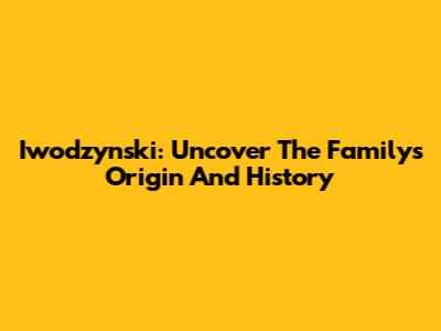 Iwodzynski: Uncover The Family's Origin And History