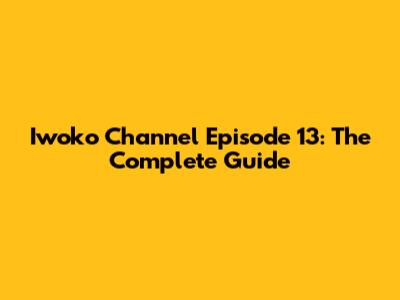 Iwoko Channel Episode 13: The Complete Guide
