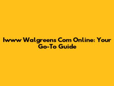 Iwww Walgreens Com Online: Your Go-To Guide