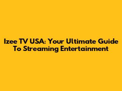 Izee TV USA: Your Ultimate Guide To Streaming Entertainment