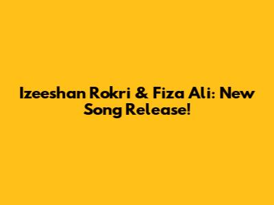 Izeeshan Rokri & Fiza Ali: New Song Release!