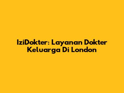 IziDokter: Layanan Dokter Keluarga Di London