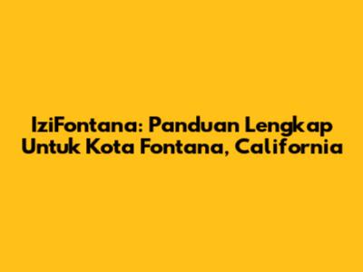 IziFontana: Panduan Lengkap Untuk Kota Fontana, California
