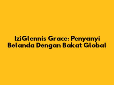 IziGlennis Grace: Penyanyi Belanda Dengan Bakat Global