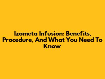 Izometa Infusion: Benefits, Procedure, And What You Need To Know