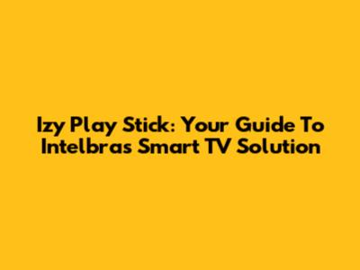 Izy Play Stick: Your Guide To Intelbras' Smart TV Solution