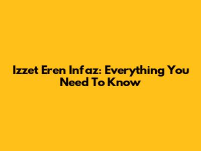 Izzet Eren Infaz: Everything You Need To Know